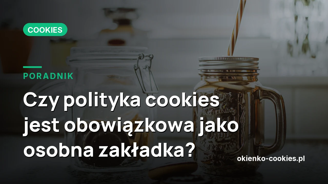 Czy polityka cookies jest obowiązkowa jako osobna zakładka?