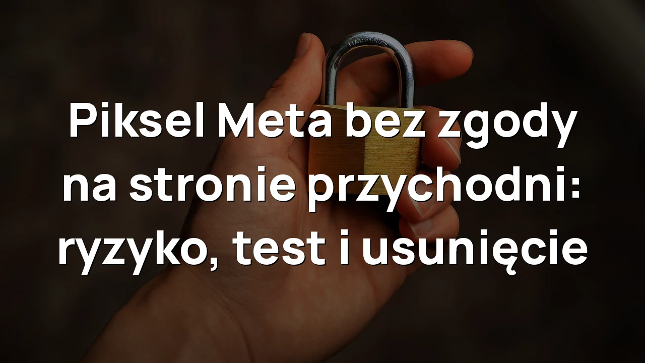 Piksel Meta bez zgody na stronie przychodni: ryzyko, test i usunięcie