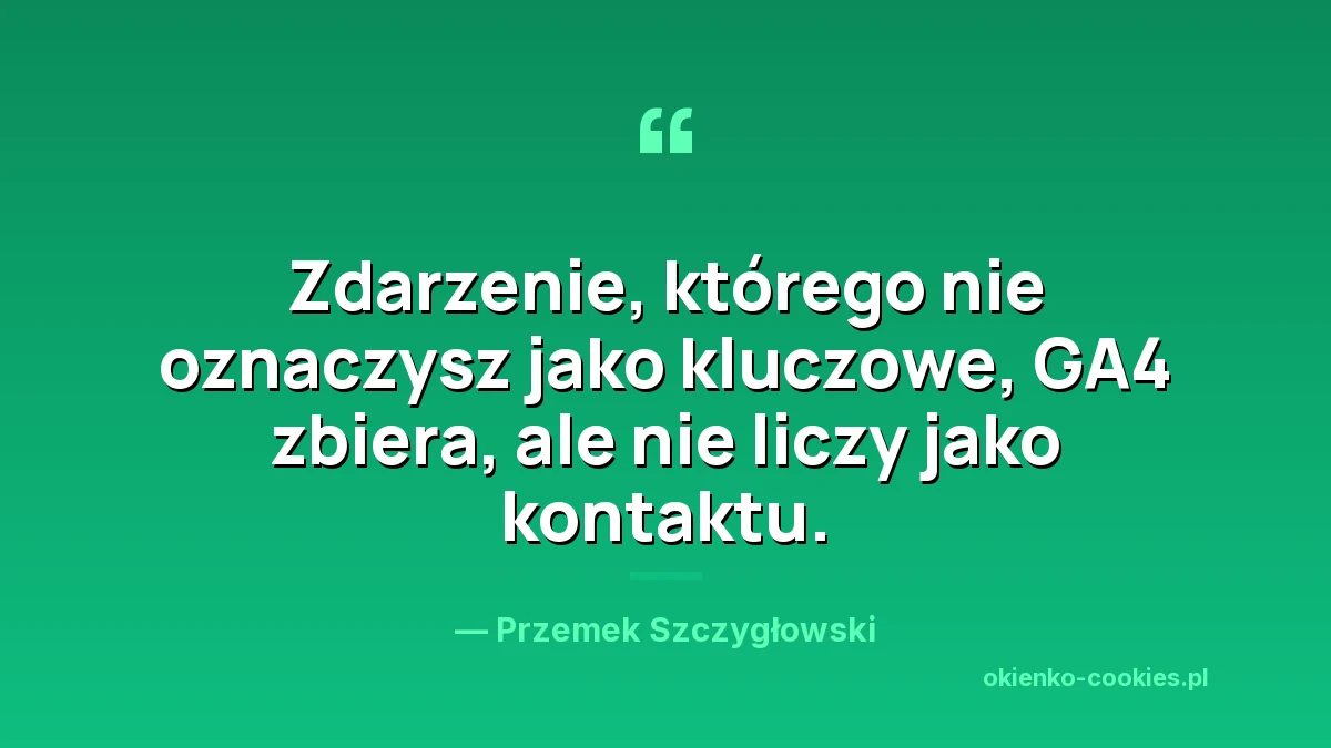 Cytat: zdarzenie, którego nie oznaczysz jako kluczowe, GA4 zbiera, ale nie liczy jako kontaktu